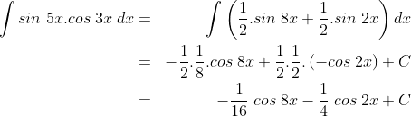 \begin{align*}\int sin\;5x.cos\;3x\;dx&=&\int \left (\frac 12.sin\;8x+\frac 12.sin\;2x \right )dx\\&=&-\frac 12.\frac 18.cos\;8x+\frac 12.\frac 12.\left (-cos\;2x \right )+C\\&=&-\frac{1}{16}\;cos\;8x-\frac 14\;cos\;2x+C \end{align*}